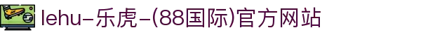 lehu-乐虎-(88国际)唯一官方网站